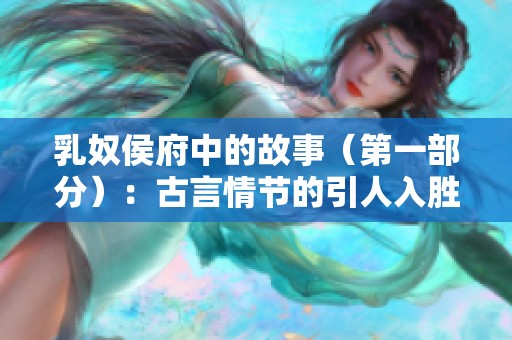 乳奴侯府中的故事（第一部分）：古言情节的引人入胜之旅
