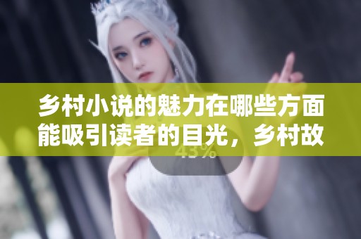 乡村小说的魅力在哪些方面能吸引读者的目光，乡村故事引发的思考与共鸣。