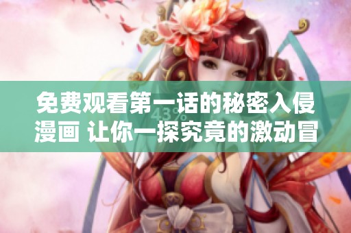 免费观看第一话的秘密入侵漫画 让你一探究竟的激动冒险故事