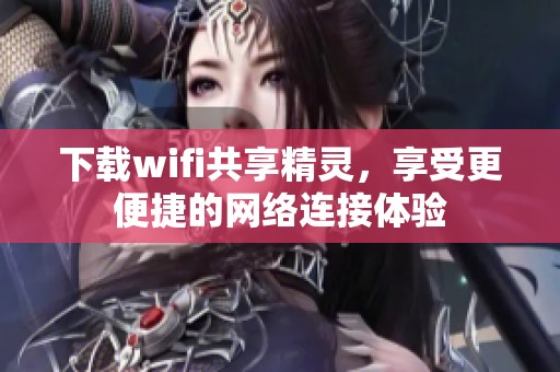 下载wifi共享精灵，享受更便捷的网络连接体验