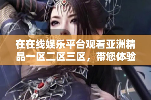 在在线****观看亚洲精品一区二区三区，带您体验无与伦比的精彩内容