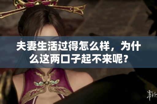 夫妻生活过得怎么样，为什么这两口子起不来呢？