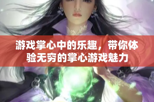 游戏掌心中的乐趣，带你体验无穷的掌心游戏魅力