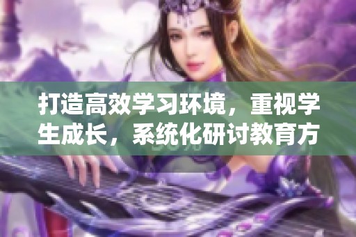 打造高效学习环境，重视学生成长，系统化研讨教育方法
