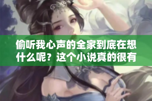 偷听我心声的全家到底在想什么呢？这个小说真的很有意思！