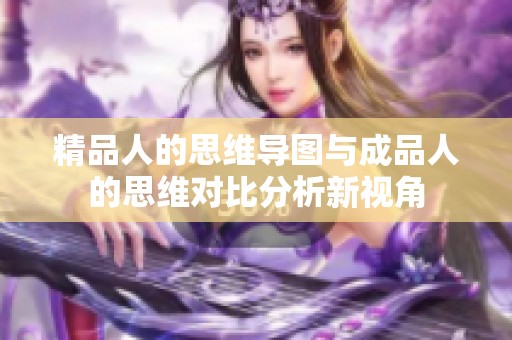 精品人的思维导图与成品人的思维对比分析新视角
