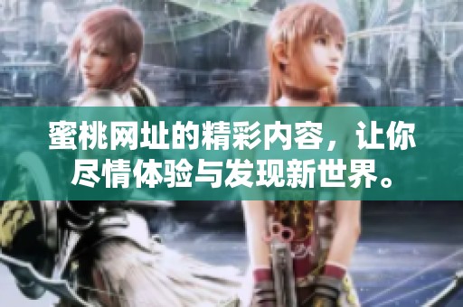 蜜桃网址的精彩内容，让你尽情体验与发现新世界。