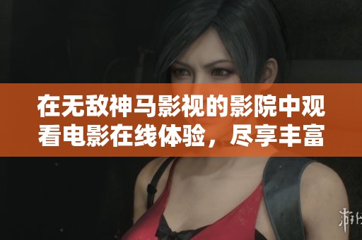 在无敌神马影视的影院中观看电影在线体验，尽享丰富视听盛宴