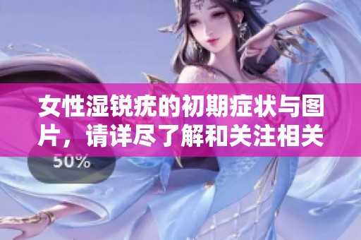 女性湿锐疣的初期症状与图片，请详尽了解和关注相关信息。