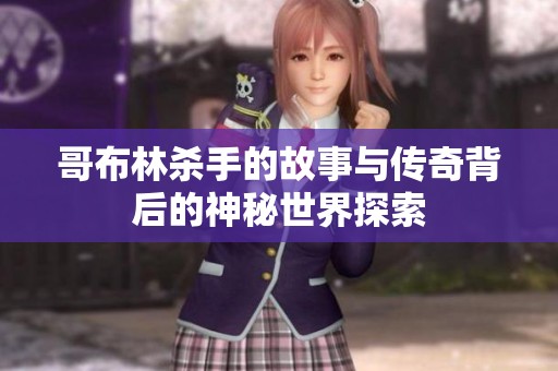 哥布林杀手的故事与传奇背后的神秘世界探索