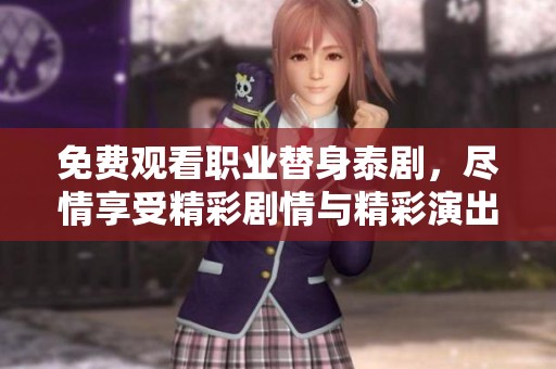免费观看职业替身泰剧，尽情享受精彩剧情与精彩演出