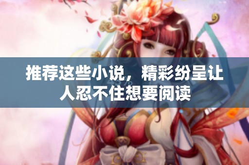 推荐这些小说，精彩纷呈让人忍不住想要阅读