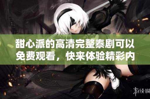 甜心派的高清完整泰剧可以免费观看，快来体验精彩内容吧