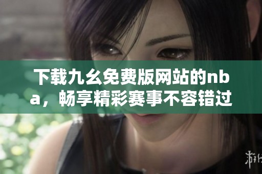 下载九幺免费版网站的nba，畅享精彩赛事不容错过