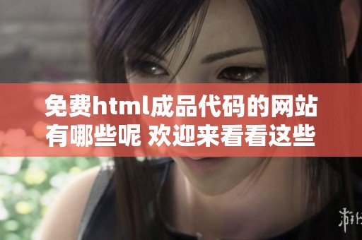 免费html成品代码的网站有哪些呢 欢迎来看看这些实用的资源分享