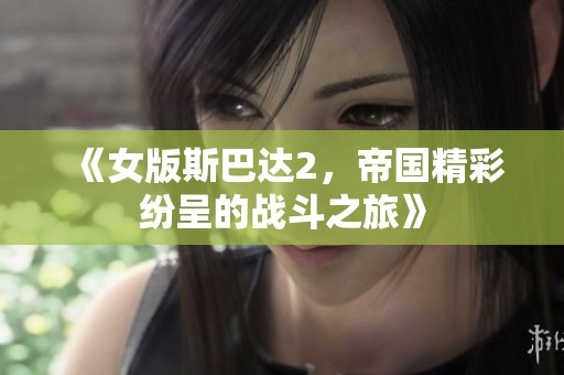 《女版斯巴达2，帝国精彩纷呈的战斗之旅》