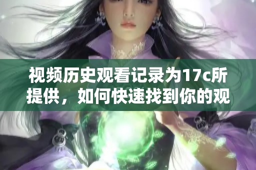 视频历史观看记录为17c所提供，如何快速找到你的观看足迹？