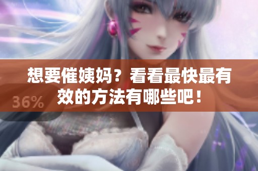 想要催姨妈？看看最快最有效的方法有哪些吧！