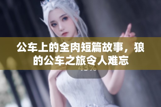 公车上的全肉短篇故事，狼的公车之旅令人难忘