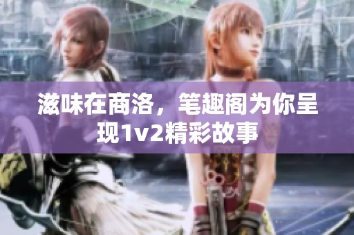 滋味在商洛，笔趣阁为你呈现1v2精彩故事