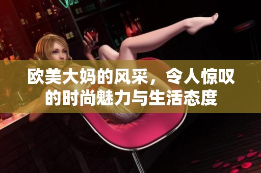 欧美大妈的风采，令人惊叹的时尚魅力与生活态度