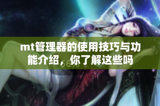 mt管理器的使用技巧与功能介绍，你了解这些吗