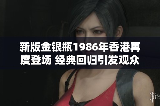 新版金银瓶1986年香港再度登场 经典回归引发观众热议