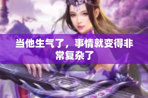 当他生气了，事情就变得非常复杂了