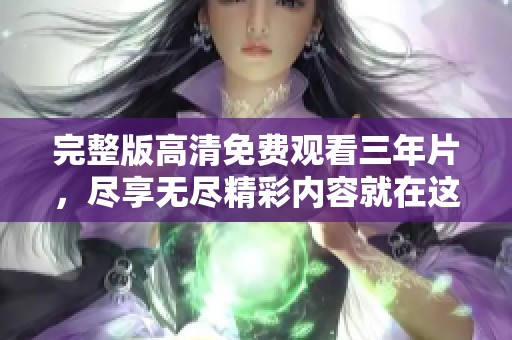 完整版高清免费观看三年片，尽享无尽精彩内容就在这里