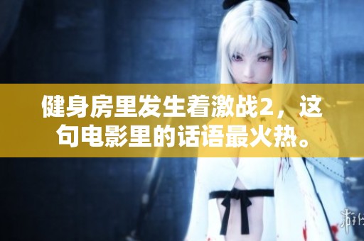 健身房里发生着激战2，这句电影里的话语最火热。