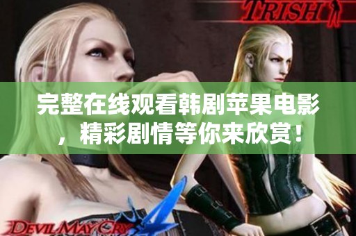 完整在线观看韩剧苹果电影，精彩剧情等你来欣赏！