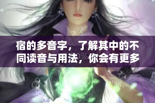 宿的多音字，了解其中的不同读音与用法，你会有更多收获。