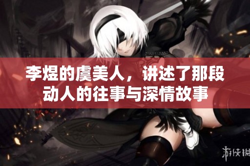 李煜的虞美人，讲述了那段动人的往事与深情故事