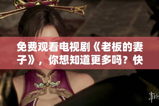 免费观看电视剧《老板的妻子》，你想知道更多吗？快来看看吧！