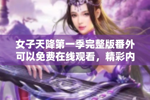 女子天降第一季完整版番外可以免费在线观看，精彩内容不可错过哦！
