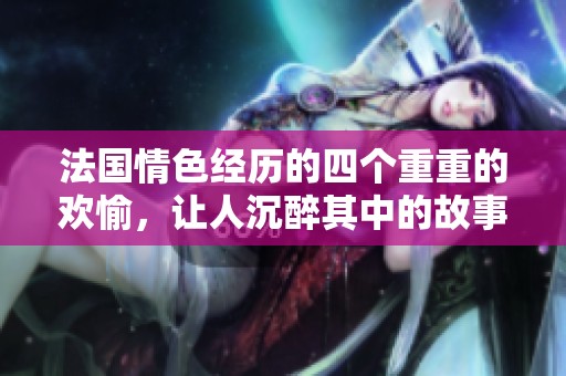 法国情色经历的四个重重的欢愉，让人沉醉其中的故事