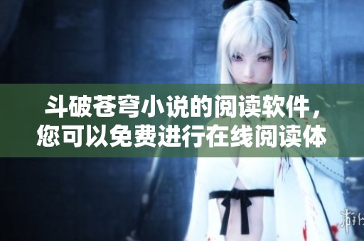 斗破苍穹小说的阅读软件，您可以免费进行在线阅读体验