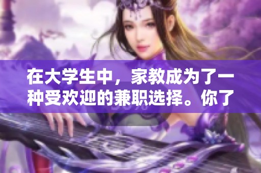 在大学生中，家教成为了一种受欢迎的兼职选择。你了解这些家教的工作情况吗？