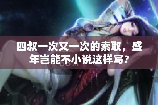 四叔一次又一次的索取，盛年岂能不小说这样写？