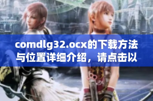 comdlg32.ocx的下载方法与位置详细介绍，请点击以下链接获取文件