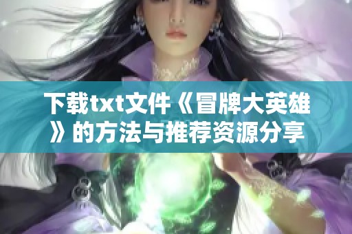 下载txt文件《冒牌大英雄》的方法与推荐资源分享