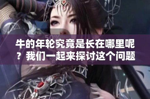 牛的年轮究竟是长在哪里呢？我们一起来探讨这个问题吧