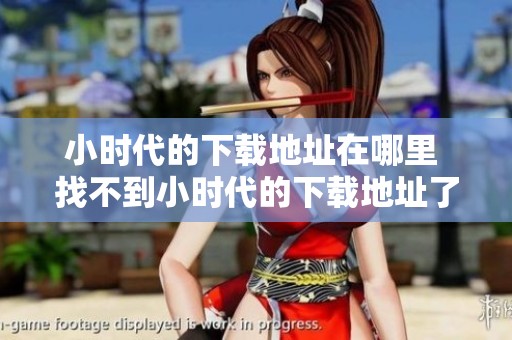 小时代的下载地址在哪里 找不到小时代的下载地址了怎么办