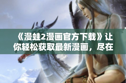 《漫蛙2漫画官方下载》让你轻松获取最新漫画，尽在这里！
