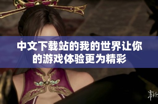 中文下载站的我的世界让你的游戏体验更为精彩