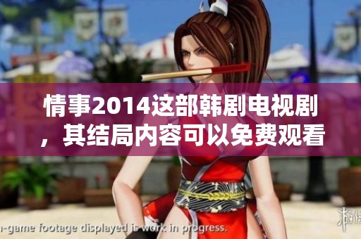 情事2014这部韩剧电视剧，其结局内容可以免费观看吗？