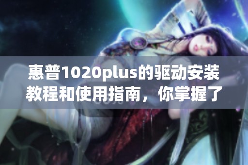 惠普1020plus的驱动安装教程和使用指南，你掌握了吗