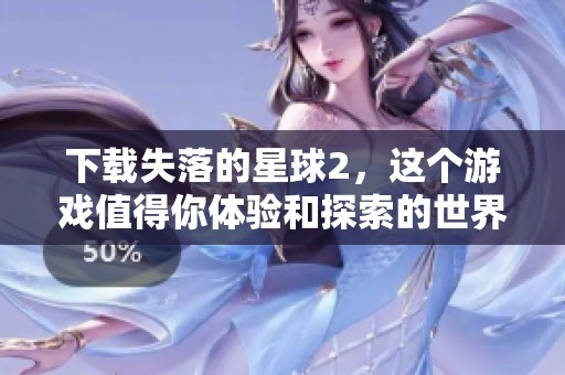 下载失落的星球2，这个游戏值得你体验和探索的世界。