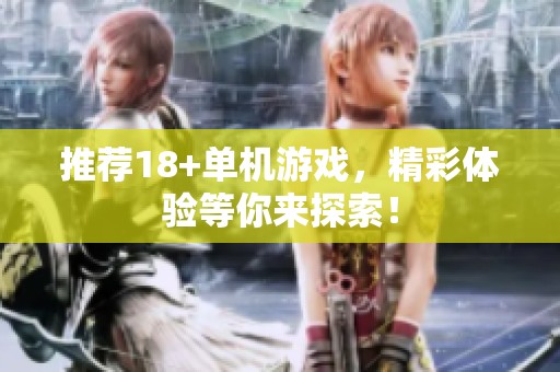 推荐18+单机游戏，精彩体验等你来探索！