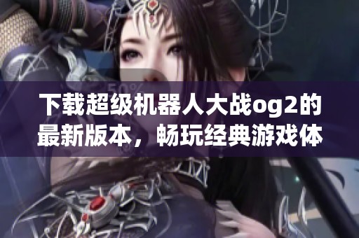 下载超级机器人大战og2的最新版本，畅玩经典游戏体验乐趣无穷！